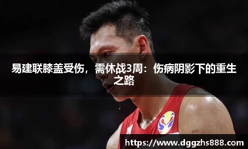 易建联膝盖受伤，需休战3周：伤病阴影下的重生之路