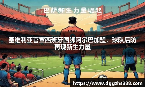 塞维利亚官宣西班牙国脚阿尔巴加盟，球队后防再现新生力量