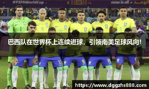 巴西队在世界杯上连续进球，引领南美足球风向!