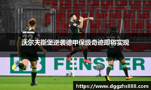 沃尔夫斯堡逆袭德甲保级奇迹即将实现