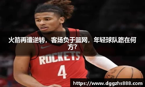 火箭再遭逆转，客场负于篮网，年轻球队路在何方？