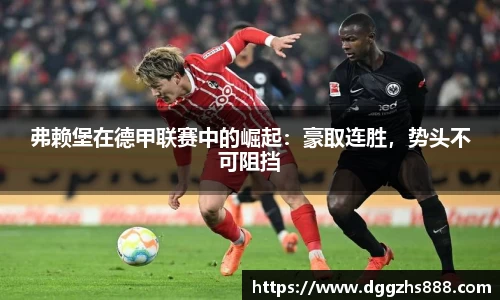 弗赖堡在德甲联赛中的崛起：豪取连胜，势头不可阻挡