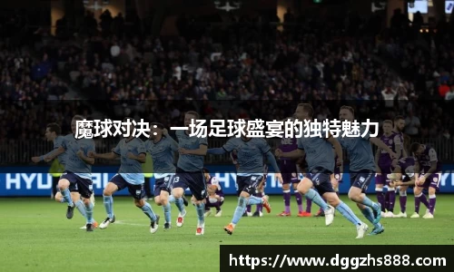 魔球对决：一场足球盛宴的独特魅力