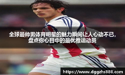 全球最帅男体育明星的魅力瞬间让人心动不已，盘点你心目中的最优雅运动员