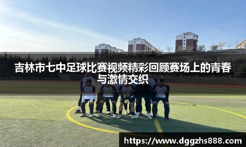 吉林市七中足球比赛视频精彩回顾赛场上的青春与激情交织