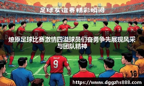 燎原足球比赛激情四溢球员们奋勇争先展现风采与团队精神