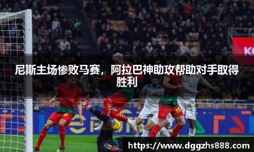 尼斯主场惨败马赛，阿拉巴神助攻帮助对手取得胜利
