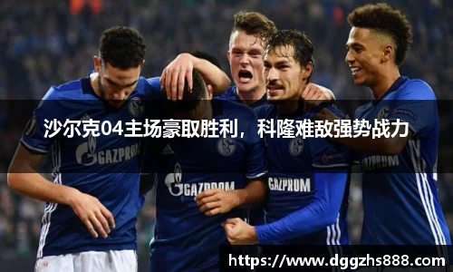 沙尔克04主场豪取胜利，科隆难敌强势战力