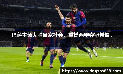 巴萨主场大胜皇家社会，重燃西甲夺冠希望！