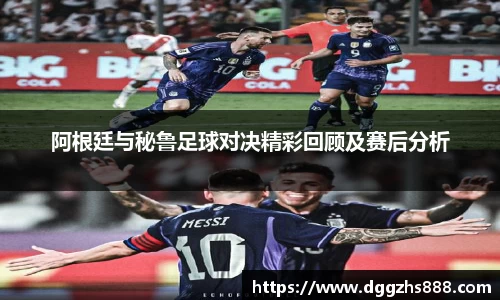阿根廷与秘鲁足球对决精彩回顾及赛后分析