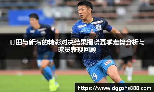 町田与新泻的精彩对决结果揭晓赛季走势分析与球员表现回顾