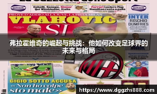 弗拉霍维奇的崛起与挑战：他如何改变足球界的未来与格局