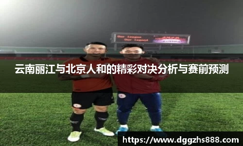 云南丽江与北京人和的精彩对决分析与赛前预测