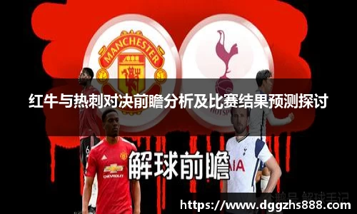 红牛与热刺对决前瞻分析及比赛结果预测探讨