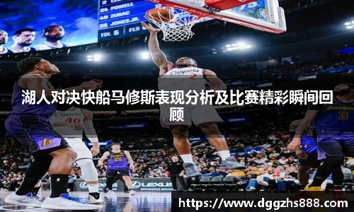 湖人对决快船马修斯表现分析及比赛精彩瞬间回顾