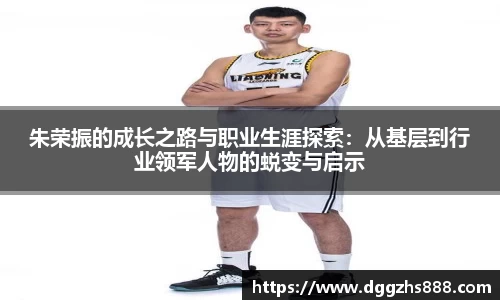 朱荣振的成长之路与职业生涯探索：从基层到行业领军人物的蜕变与启示
