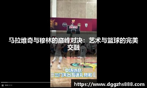 马拉维奇与穆林的巅峰对决：艺术与篮球的完美交融