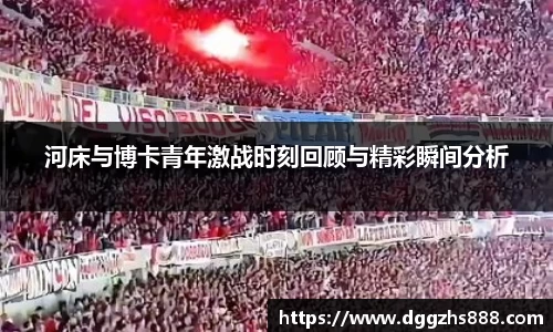 河床与博卡青年激战时刻回顾与精彩瞬间分析