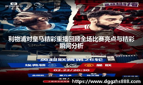 利物浦对皇马精彩重播回顾全场比赛亮点与精彩瞬间分析