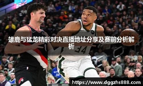 雄鹿与猛龙精彩对决直播地址分享及赛前分析解析