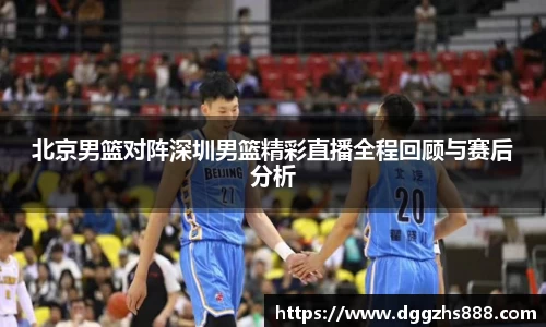 北京男篮对阵深圳男篮精彩直播全程回顾与赛后分析