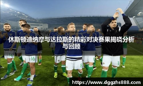 休斯顿迪纳摩与达拉斯的精彩对决赛果揭晓分析与回顾