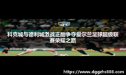 科克城与德利城激战正酣争夺爱尔兰足球超级联赛荣耀之路