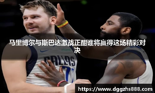 马里博尔与斯巴达激战正酣谁将赢得这场精彩对决