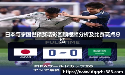 日本与泰国世预赛精彩回顾视频分析及比赛亮点总结