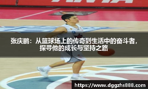 张庆鹏：从篮球场上的传奇到生活中的奋斗者，探寻他的成长与坚持之路