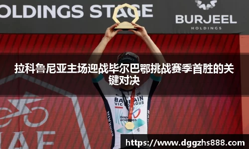 拉科鲁尼亚主场迎战毕尔巴鄂挑战赛季首胜的关键对决
