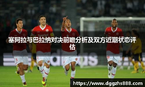 塞阿拉与巴拉纳对决前瞻分析及双方近期状态评估