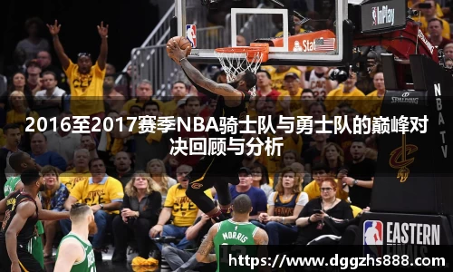 2016至2017赛季NBA骑士队与勇士队的巅峰对决回顾与分析