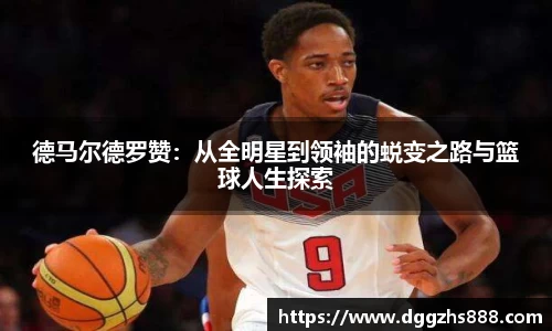 德马尔德罗赞：从全明星到领袖的蜕变之路与篮球人生探索