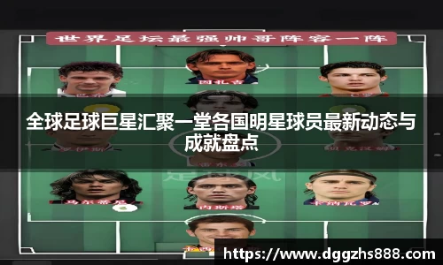 全球足球巨星汇聚一堂各国明星球员最新动态与成就盘点