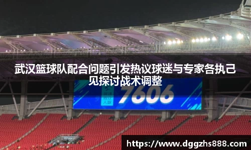 武汉篮球队配合问题引发热议球迷与专家各执己见探讨战术调整