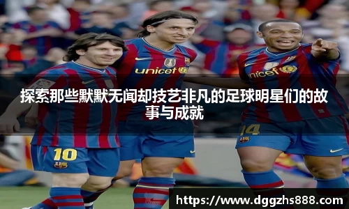 探索那些默默无闻却技艺非凡的足球明星们的故事与成就