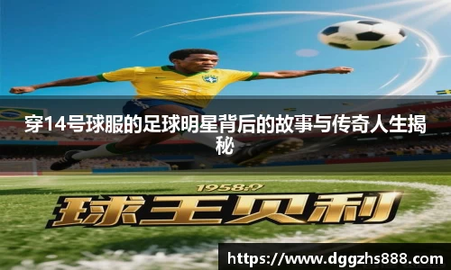 穿14号球服的足球明星背后的故事与传奇人生揭秘