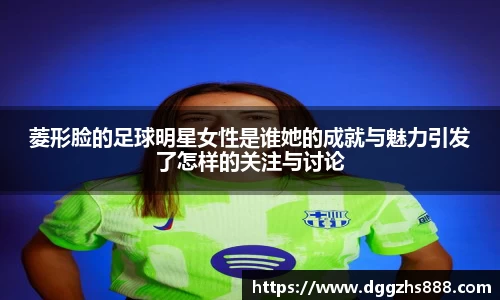 菱形脸的足球明星女性是谁她的成就与魅力引发了怎样的关注与讨论