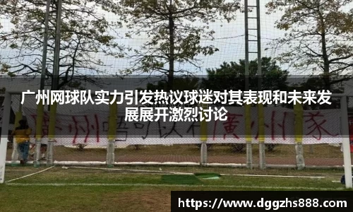 广州网球队实力引发热议球迷对其表现和未来发展展开激烈讨论
